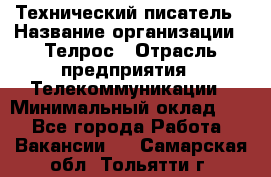 Технический писатель › Название организации ­ Телрос › Отрасль предприятия ­ Телекоммуникации › Минимальный оклад ­ 1 - Все города Работа » Вакансии   . Самарская обл.,Тольятти г.